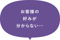 お客様の好みが分からない…