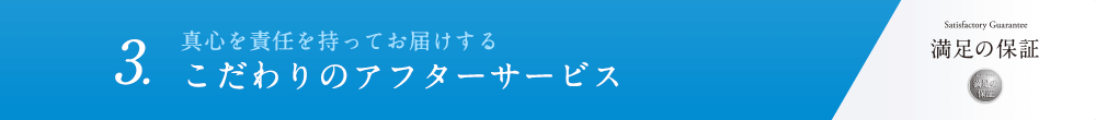 3.真心を責任を持ってお届けする こだわりのアフターサービス