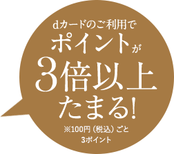 dカードのご利用でポイントが3倍以上たまる※100円（税込）ごと3ポイント