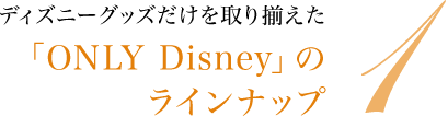 ディズニーグッズだけを取り揃えた「ONLY Disney」のラインナップ