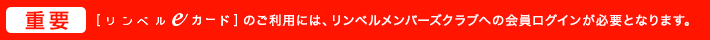 重要 リンベルeカードのご利用には、リンベルメンバーズクラブへの会員ログインが必要となります。