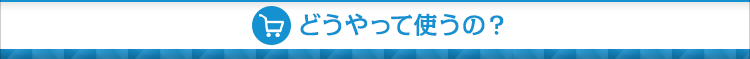 どうやって使うの?