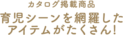 カタログ掲載商品　育児シーンを網羅したアイテムがたくさん！