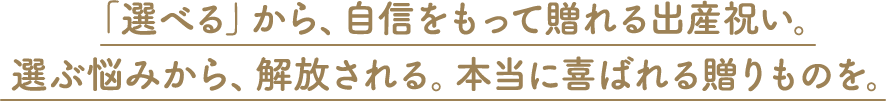 「選べる」から、自信をもって贈れる出産祝い。選ぶ悩みから、解放される。本当に喜ばれる贈りものを。