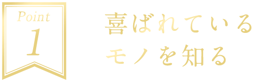 Point1 喜ばれているモノを知る