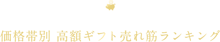 価格帯ごとで選ばれている高額ギフトはどんなもの？価格帯別 高額ギフト売れ筋ランキング