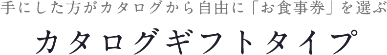 手にした方がカタログから自由に「お食事券」を選ぶカタログギフトタイプ