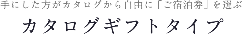 手にした方がカタログから自由に「ご宿泊券」を選ぶカタログギフトタイプ