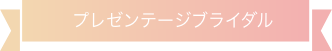 プレゼンテージ ブライダル