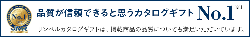 品質が信頼できると思うカタログギフト No.1 (※1）/ リンベルカタログギフトは、掲載商品の品質についても満足いただいています。