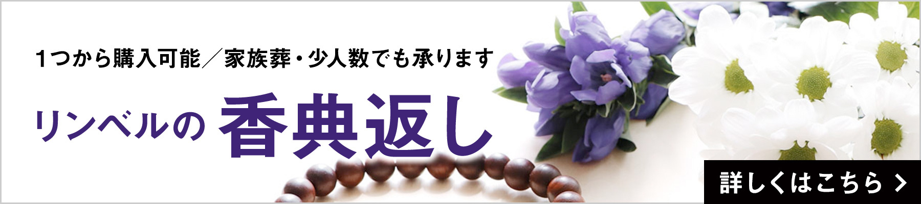 １つから購入可能／家族葬・少人数でも承ります リンベルの香典返し 詳しくはこちら