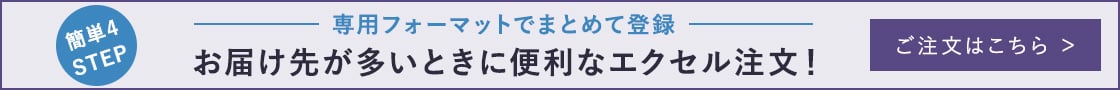 簡単4STEP 専用フォーマットでまとめて登録 お届け先が多いときに便利なエクセル注文！ ご注文はこちら