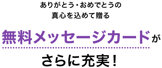 ありがとう・おめでとうの真心を込めて贈る　各種無料メッセージカードがさらに充実！