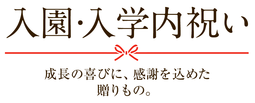 入園・入学内祝い 成長の喜びに、感謝を込めた贈りもの。