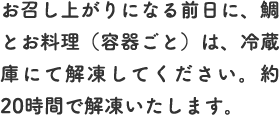 お召し上がりになる前日に、鯛とお料理（容器ごと）は、冷蔵庫にて解凍してください。約20時間で解凍いたします。
