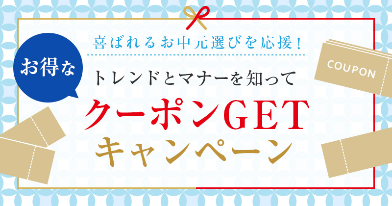 喜ばれるお中元選びを応援！トレンドとマナーを知ってお得なクーポンGETキャンペーン