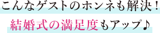 こんなゲストのホンネも解決！ 結婚式の満足度もアップ♪