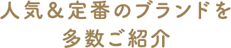 人気＆定番のブランドを多数ご紹介