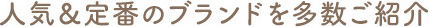 人気＆定番のブランドを多数ご紹介