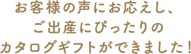 お客様の声にお応えし、ご出産祝いにぴったりのカタログギフトができました！