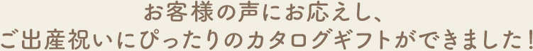 お客様の声にお応えし、ご出産祝いにぴったりのカタログギフトができました！