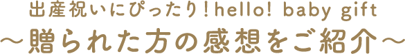 出産祝いにぴったり！hello! baby gift ～贈られた方の感想をご紹介～