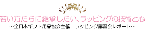 若い方たちに継承したい、ラッピングの技術と心～全日本ギフト用品協会主催　ラッピング講習会レポート～
