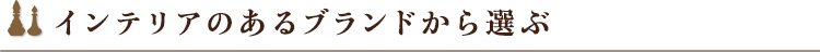 インテリアのあるブランドから選ぶ