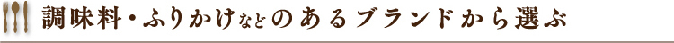 調味料・ふりかけなどのあるブランドから選ぶ