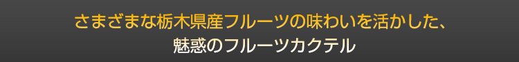 さまざまな栃木産フルーツの味わいを活かした、魅惑のフルーツカクテル