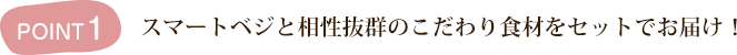 スマートベジと相性抜群のこだわり食材をセットでお届け！