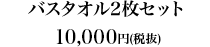 バスタオル2枚セット10,000円（税抜）