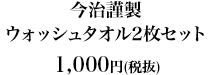 今治謹製　ウォッシュタオル2枚セット1,000円（税抜）