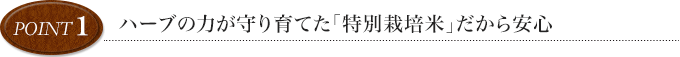 point1 ハーブの力で育てた特別栽培米だから安心