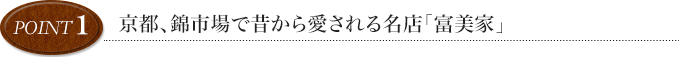 point1 京都、錦市場で昔から愛される名店「富美家」