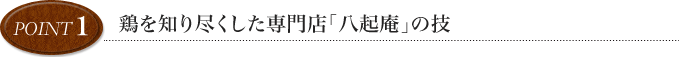 point1 鶏を知り尽くした専門店「八起庵」の技で調理