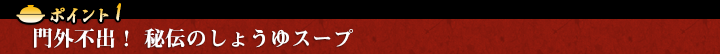 門外不出！ 秘伝のしょうゆスープ