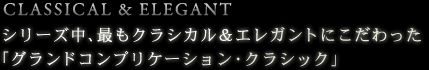 CLASSICAL ＆ ELEGANT　シリーズ中、最もクラシカル＆エレガントにこだわった
「グランドコンプリケーション・クラシック」