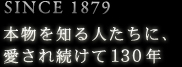 SINCE 1879　本物を知る人たちに、愛され続けて130年