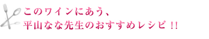このワインにあう、平山なな先生のおすすめレシピ！！