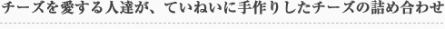 チーズを愛する人たちが、ひとつひとつ丁寧に手作りしたチーズの詰め合わせ
