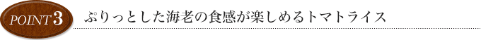 point3 ぷりっとした海老の食感が楽しめるトマトライス