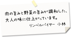 肉の旨みと野菜の旨みが調和した、大人の味に仕上がっています。