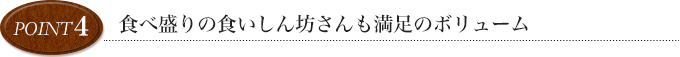 point4 食べ盛りの食いしん坊さんも満足のボリューム