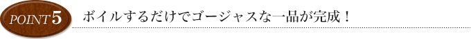 point5 ボイルするだけでゴージャスな一品が完成！