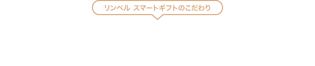 リンベル スマートギフトのこだわり - 自由に使えるギフトポイントを贈るから本当に欲しいものを自由に選べる