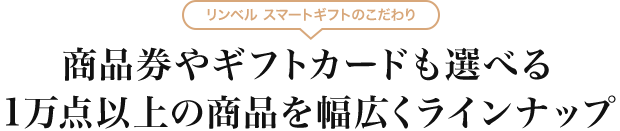 リンベル スマートギフトのこだわり - 商品券やギフトカードも選べる1万点以上の商品を幅広くラインナップ