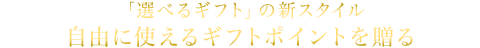 「選べるギフト」の新スタイル 自由に使えるギフトポイントを贈る