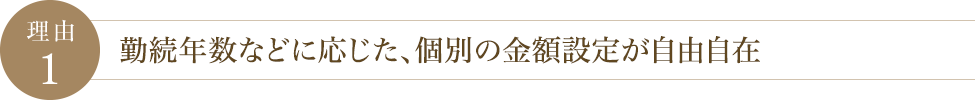 理由1 勤続年数などに応じた、個別の金額設定が自由自在