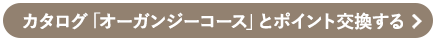 カタログ「オーガンジーコース」とポイント交換する